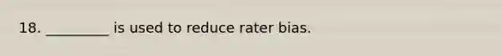 18. _________ is used to reduce rater bias.