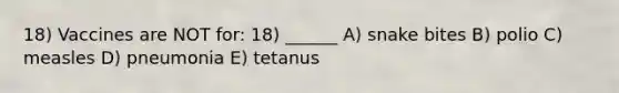 18) Vaccines are NOT for: 18) ______ A) snake bites B) polio C) measles D) pneumonia E) tetanus