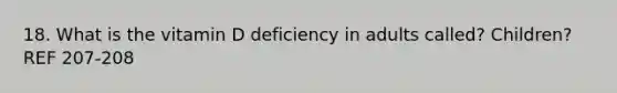 18. What is the vitamin D deficiency in adults called? Children? REF 207-208