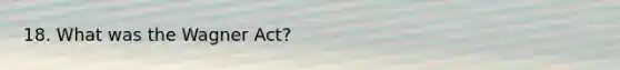 18. What was the Wagner Act?