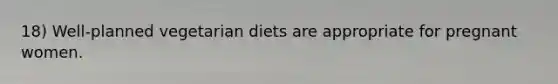 18) Well-planned vegetarian diets are appropriate for pregnant women.