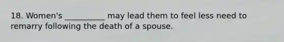 18. Women's __________ may lead them to feel less need to remarry following the death of a spouse.