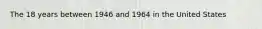 The 18 years between 1946 and 1964 in the United States