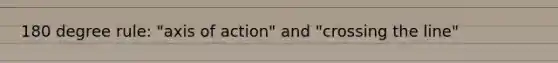 180 degree rule: "axis of action" and "crossing the line"