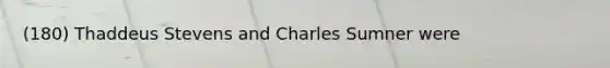 (180) Thaddeus Stevens and Charles Sumner were