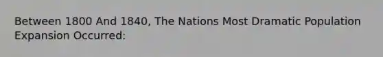 Between 1800 And 1840, The Nations Most Dramatic Population Expansion Occurred: