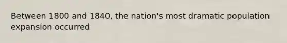 Between 1800 and 1840, the nation's most dramatic population expansion occurred