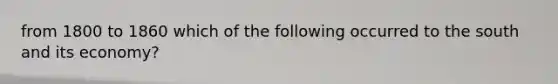from 1800 to 1860 which of the following occurred to the south and its economy?
