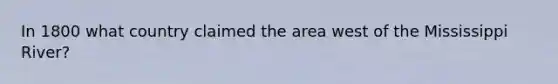 In 1800 what country claimed the area west of the Mississippi River?