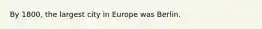 By 1800, the largest city in Europe was Berlin.