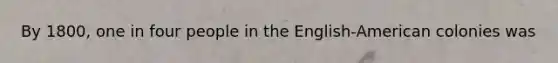 By 1800, one in four people in the English-American colonies was