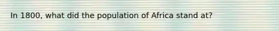 In 1800, what did the population of Africa stand at?