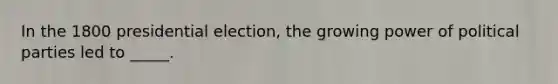 In the 1800 presidential election, the growing power of political parties led to _____.