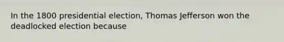 In the 1800 presidential election, Thomas Jefferson won the deadlocked election because