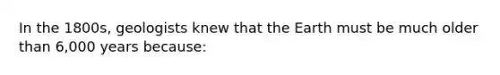 In the 1800s, geologists knew that the Earth must be much older than 6,000 years because: