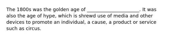 The 1800s was the golden age of ______________________. It was also the age of hype, which is shrewd use of media and other devices to promote an individual, a cause, a product or service such as circus.
