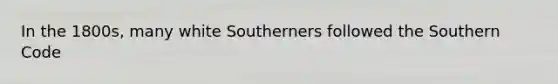 In the 1800s, many white Southerners followed the Southern Code