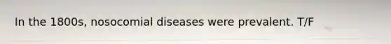 In the 1800s, nosocomial diseases were prevalent. T/F