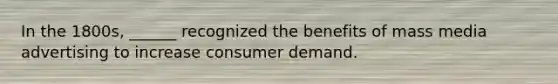 In the 1800s, ______ recognized the benefits of mass media advertising to increase consumer demand.