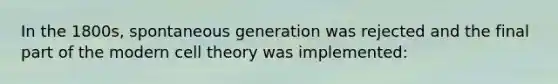 In the 1800s, spontaneous generation was rejected and the final part of the modern cell theory was implemented: