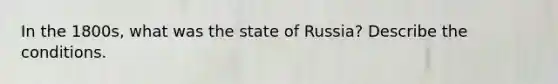 In the 1800s, what was the state of Russia? Describe the conditions.