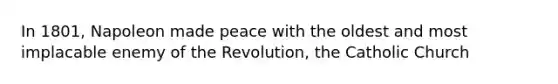 In 1801, Napoleon made peace with the oldest and most implacable enemy of the Revolution, the Catholic Church