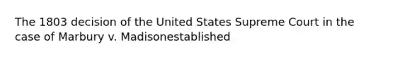 The 1803 decision of the United States Supreme Court in the case of Marbury v. Madisonestablished