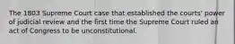 The 1803 Supreme Court case that established the courts' power of judicial review and the first time the Supreme Court ruled an act of Congress to be unconstitutional.