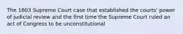 The 1803 Supreme Court case that established the courts' power of judicial review and the first time the Supreme Court ruled an act of Congress to be unconstitutional