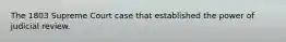 The 1803 Supreme Court case that established the power of judicial review.