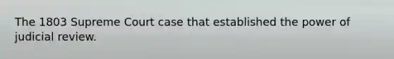 The 1803 Supreme Court case that established the power of judicial review.
