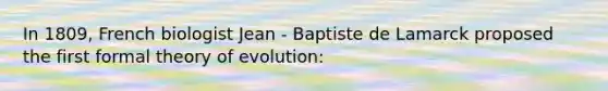 In 1809, French biologist Jean - Baptiste de Lamarck proposed the first formal <a href='https://www.questionai.com/knowledge/kzoSBoiwWp-theory-of-evolution' class='anchor-knowledge'>theory of evolution</a>: