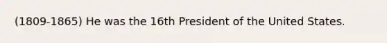 (1809-1865) He was the 16th President of the United States.