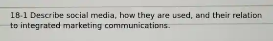 18-1 Describe social media, how they are used, and their relation to integrated marketing communications.
