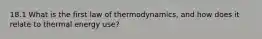 18.1 What is the first law of thermodynamics, and how does it relate to thermal energy use?