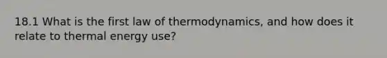 18.1 What is the first law of thermodynamics, and how does it relate to thermal energy use?