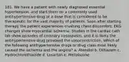 181. We have a patient with newly diagnosed essential hypertension, and start them on a commonly used antihypertensive drug at a dose that is considered to be therapeutic for the vast majority of patients. Soon after starting therapy the patient experiences crushing chest discomfort. EKG changes show myocardial ischemia. Studies in the cardiac cath lab show episodes of coronary vasospasm, and it is likely the antihypertensive drug provoked the vasoconstriction. Which of the following antihypertensive drugs or drug class most likely caused the ischemia and the angina? a. Atenolol b. Diltiazem c. Hydrochlorothiazide d. Losartan e. Metolazone