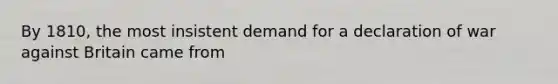By 1810, the most insistent demand for a declaration of war against Britain came from