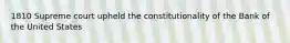 1810 Supreme court upheld the constitutionality of the Bank of the United States