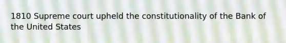 1810 Supreme court upheld the constitutionality of the Bank of the United States