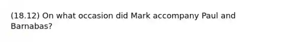 (18.12) On what occasion did Mark accompany Paul and Barnabas?