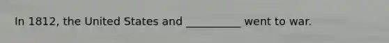 In 1812, the United States and __________ went to war.