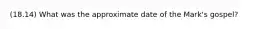 (18.14) What was the approximate date of the Mark's gospel?