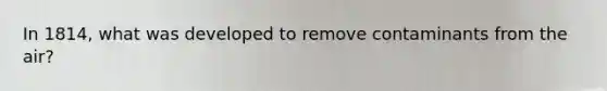 In 1814, what was developed to remove contaminants from the air?