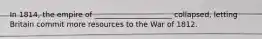 In 1814, the empire of _____________________ collapsed, letting Britain commit more resources to the War of 1812.