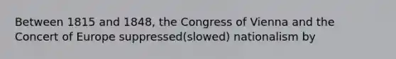 Between 1815 and 1848, the Congress of Vienna and the Concert of Europe suppressed(slowed) nationalism by