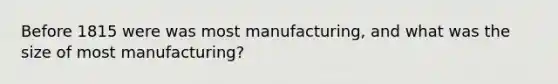 Before 1815 were was most manufacturing, and what was the size of most manufacturing?