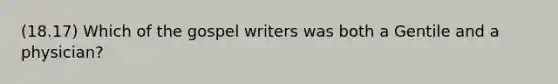 (18.17) Which of the gospel writers was both a Gentile and a physician?