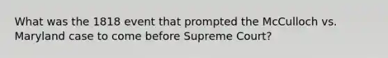 What was the 1818 event that prompted the McCulloch vs. Maryland case to come before Supreme Court?