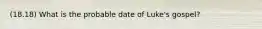 (18.18) What is the probable date of Luke's gospel?